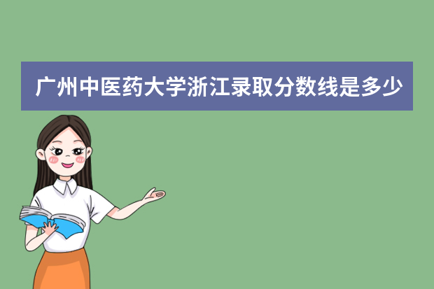 广州中医药大学浙江录取分数线是多少 广州中医药大学浙江招生人数多少